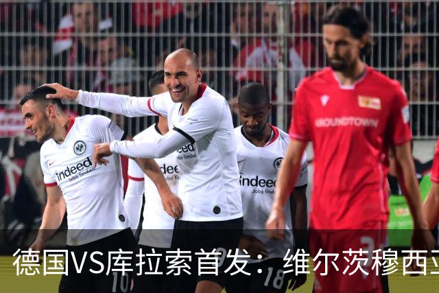 德国VS库拉索首发：维尔茨穆西亚拉配萨内 诺伊尔首发